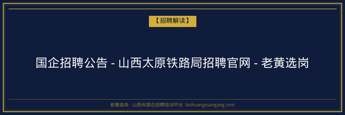 国企招聘公告 - 山西太原铁路局招聘官网 - 老黄选岗 - 老黄选岗