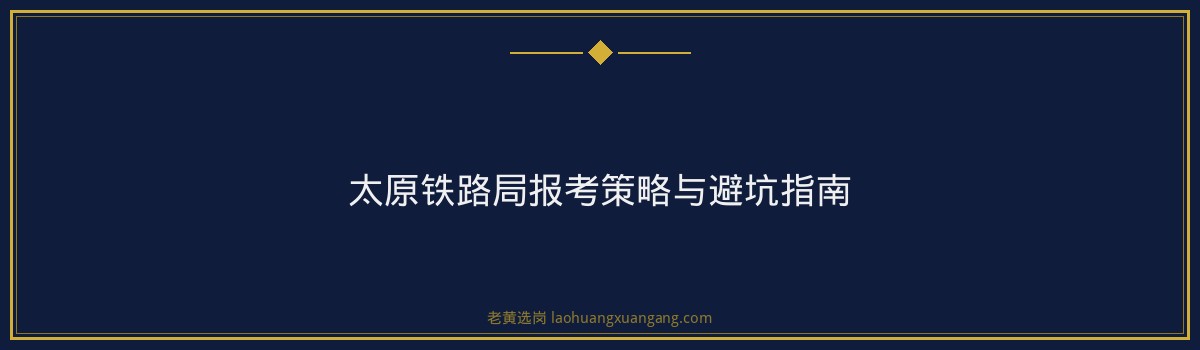 国企招聘公告 - 山西太原铁路局招聘官网 - 老黄选岗 - 要点