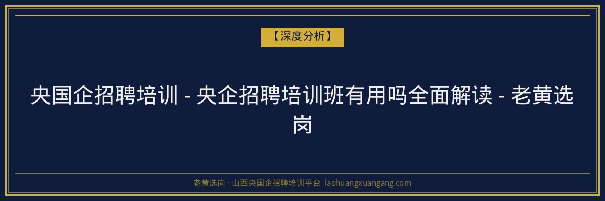 央国企招聘培训 - 央企招聘培训班有用吗全面解读 - 老黄选岗 - 老黄选岗
