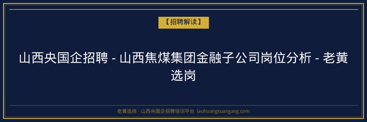 山西央国企招聘 - 山西焦煤集团金融子公司岗位分析 - 老黄选岗 - 老黄选岗