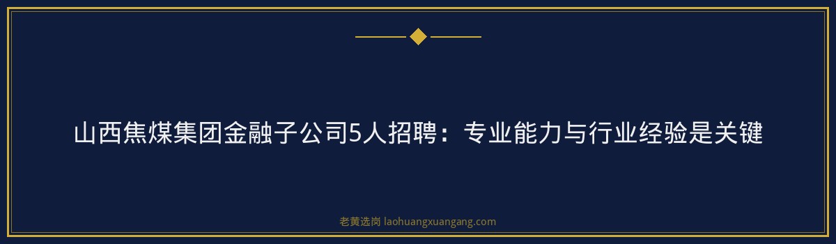 国企招聘公告 - 山西国企招聘信息网最新 - 老黄选岗 - 要点
