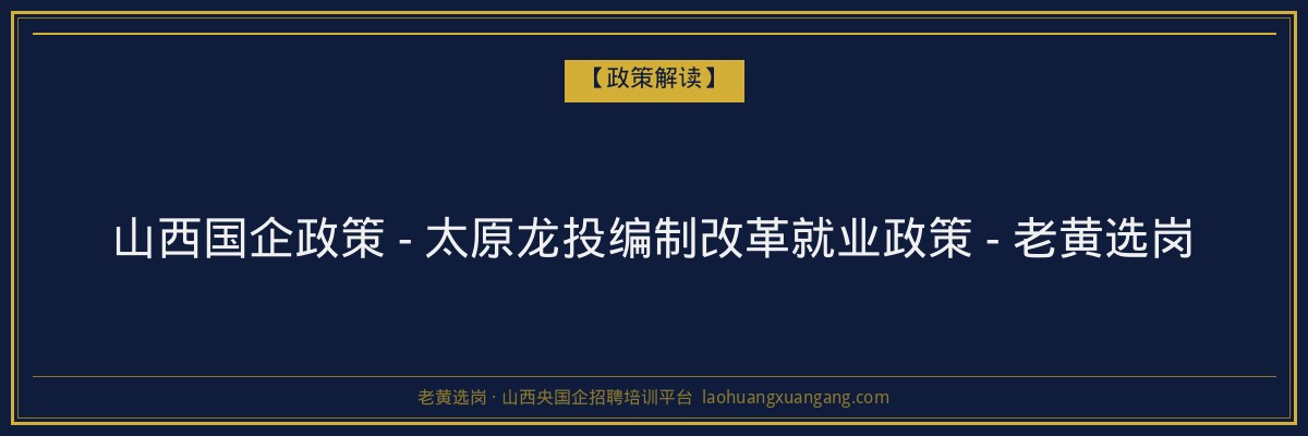 山西国企政策 - 太原龙投编制改革就业政策 - 老黄选岗 - 老黄选岗