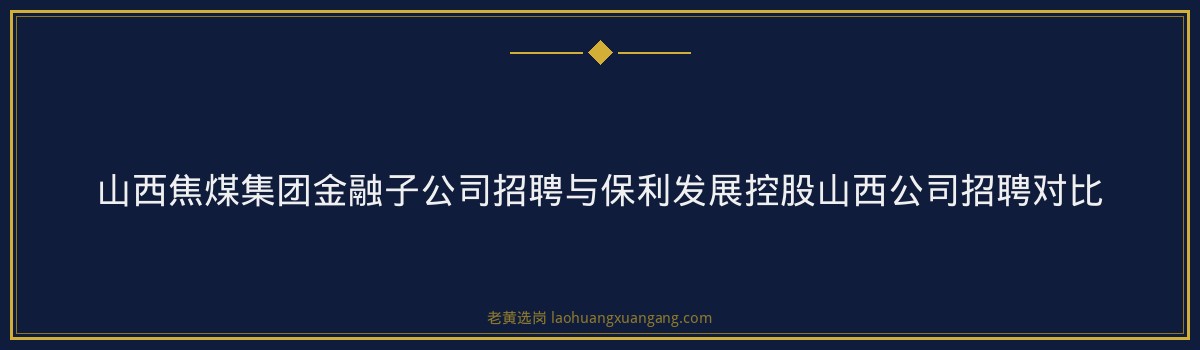 山西央国企招聘 - 山西国企招聘网官网2026 - 老黄选岗 - 要点