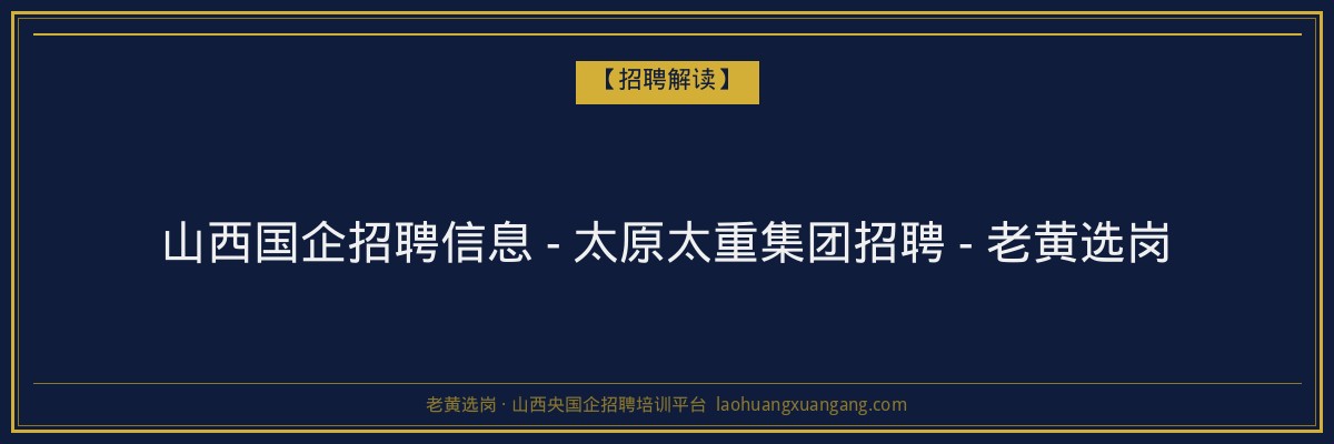山西国企招聘信息 - 太原太重集团招聘 - 老黄选岗 - 老黄选岗