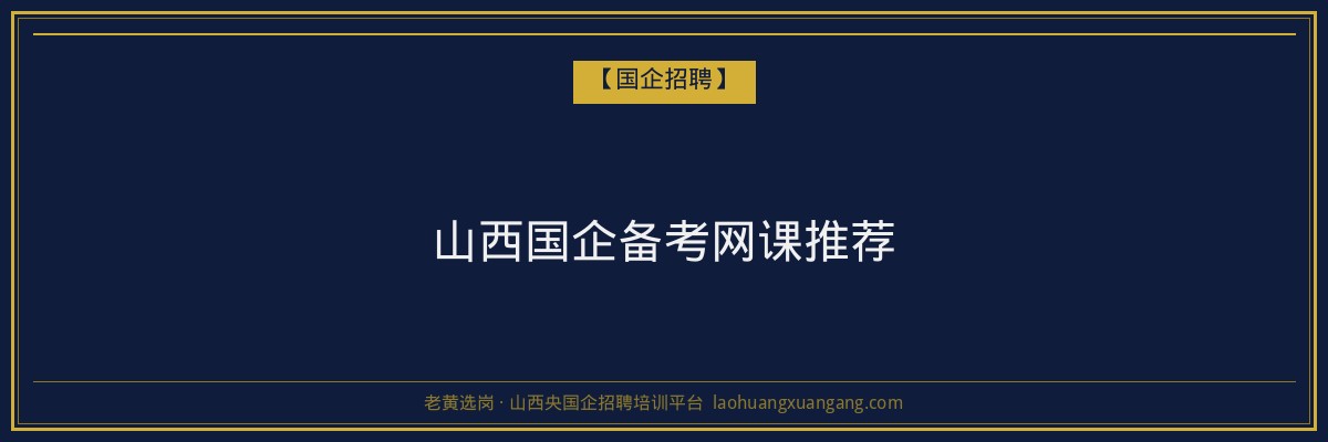 山西国企备考网课推荐 - 老黄选岗
