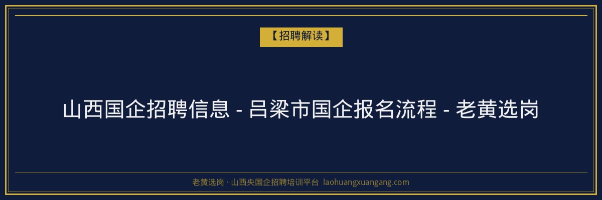 山西国企招聘信息 - 吕梁市国企报名流程 - 老黄选岗 - 老黄选岗