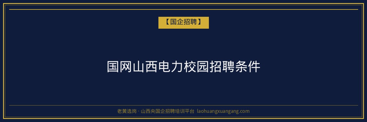 国网山西电力校园招聘条件 - 老黄选岗