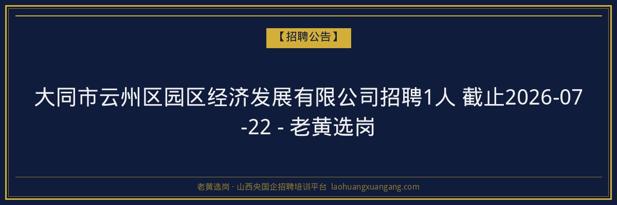 大同市云州区园区经济发展有限公司招聘1人 截止2026-07-22 - 老黄选岗 - 老黄选岗