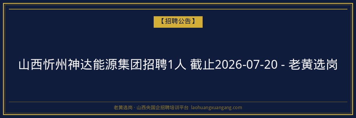 山西忻州神达能源集团招聘1人 截止2026-07-20 - 老黄选岗 - 老黄选岗