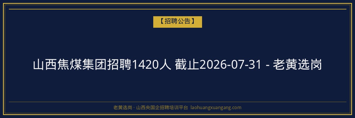 山西焦煤集团招聘1420人 截止2026-07-31 - 老黄选岗 - 老黄选岗