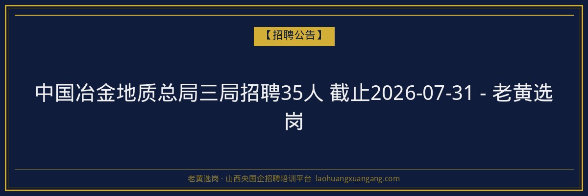 中国冶金地质总局三局招聘35人 截止2026-07-31 - 老黄选岗 - 老黄选岗