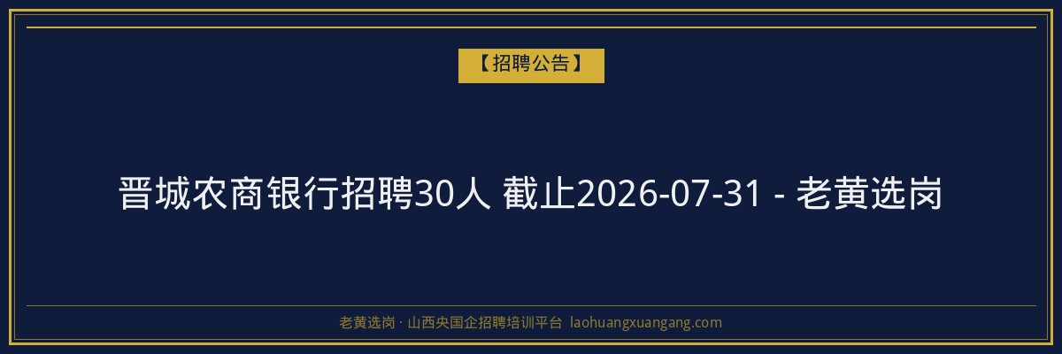 晋城农商银行招聘30人 截止2026-07-31 - 老黄选岗 - 老黄选岗