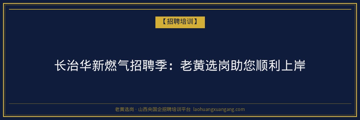 长治华新燃气招聘季:老黄选岗助您顺利上岸 - 老黄选岗