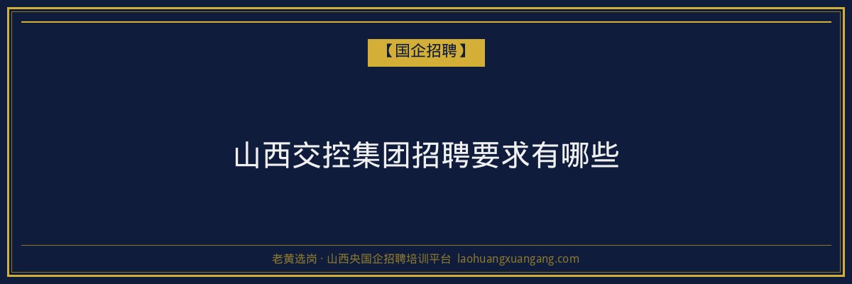 山西交控集团招聘要求有哪些 - 老黄选岗