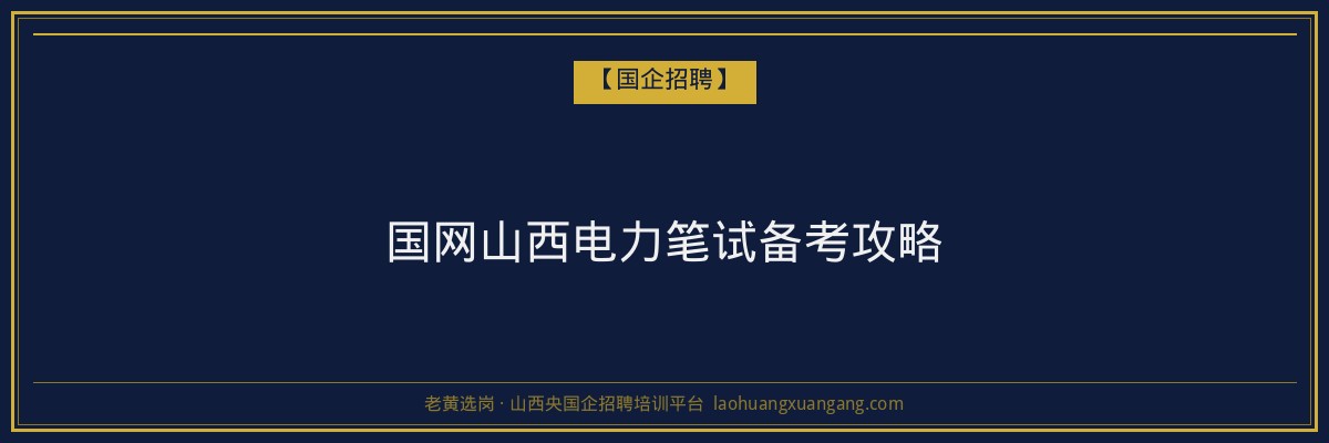 国网山西电力笔试备考攻略 - 老黄选岗