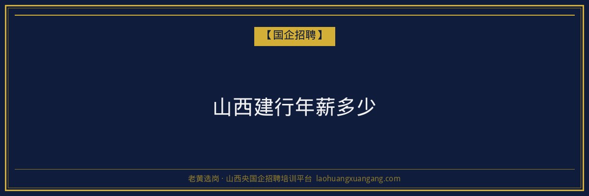 山西建行年薪多少 - 老黄选岗