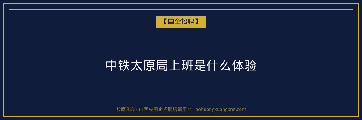 中铁太原局上班是什么体验 - 老黄选岗