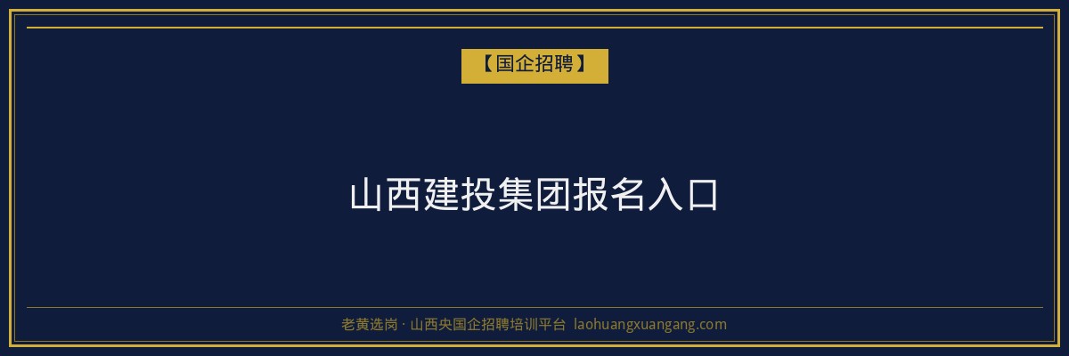 山西建投集团报名入口 - 老黄选岗