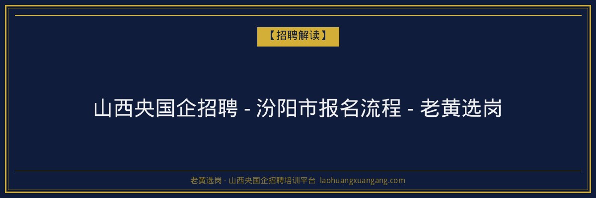 山西央国企招聘 - 汾阳市报名流程 - 老黄选岗 - 老黄选岗
