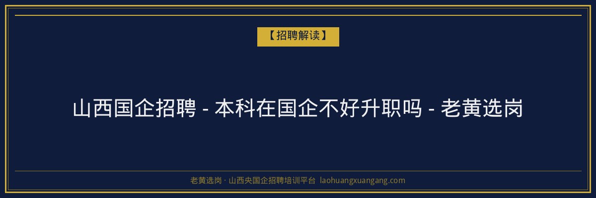山西国企招聘 - 本科在国企不好升职吗 - 老黄选岗 - 老黄选岗