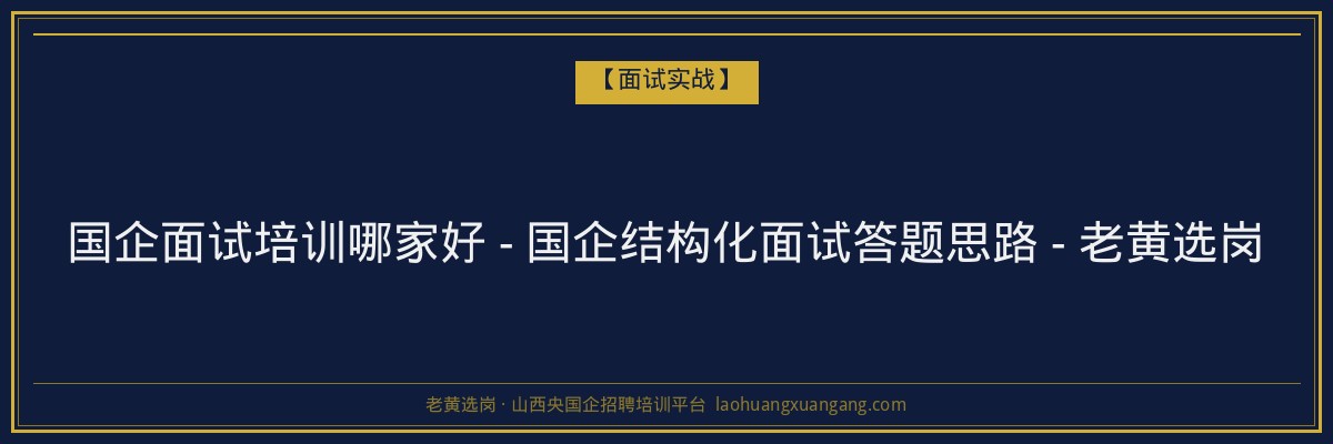 国企面试培训哪家好 - 国企结构化面试答题思路 - 老黄选岗 - 老黄选岗