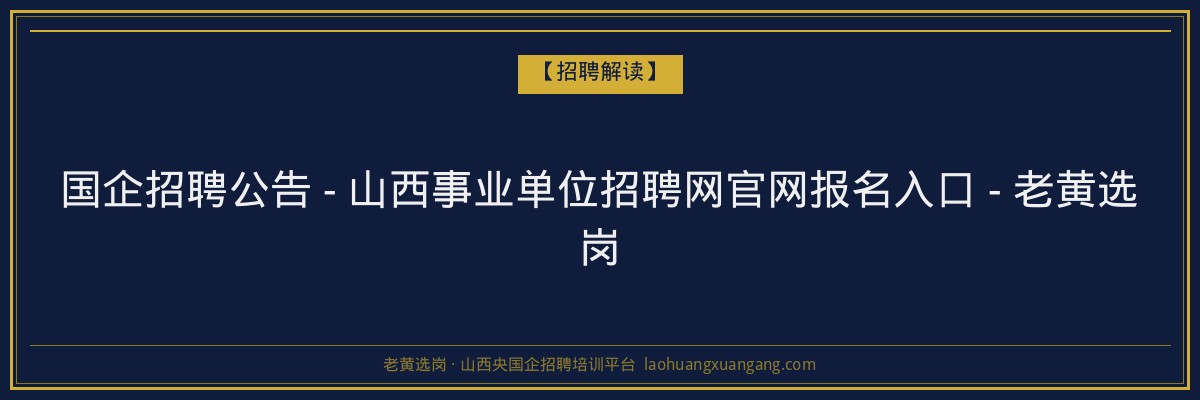 国企招聘公告 - 山西事业单位招聘网官网报名入口 - 老黄选岗 - 老黄选岗