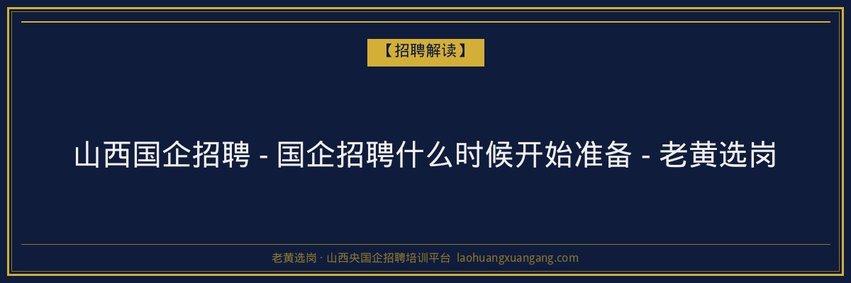 山西国企招聘 - 国企招聘什么时候开始准备 - 老黄选岗 - 老黄选岗