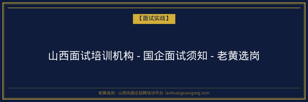 山西面试培训机构 - 国企面试须知 - 老黄选岗 - 老黄选岗