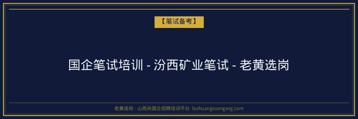 国企笔试培训 - 汾西矿业笔试 - 老黄选岗 - 老黄选岗