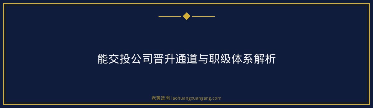国企岗位职责 - 能交投公司工作内容岗位要求 - 老黄选岗 - 要点