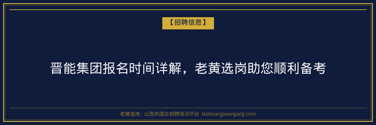 晋能集团报名时间详解,老黄选岗助您顺利备考 - 老黄选岗