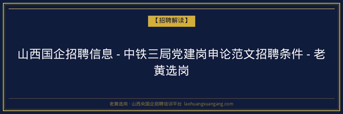 山西国企招聘信息 - 中铁三局党建岗申论范文招聘条件 - 老黄选岗 - 老黄选岗