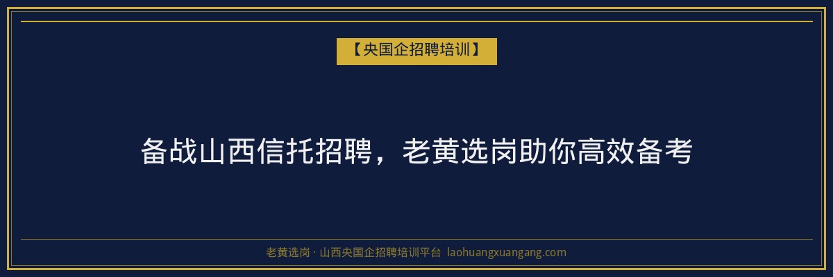 备战山西信托招聘,老黄选岗助你高效备考 - 老黄选岗