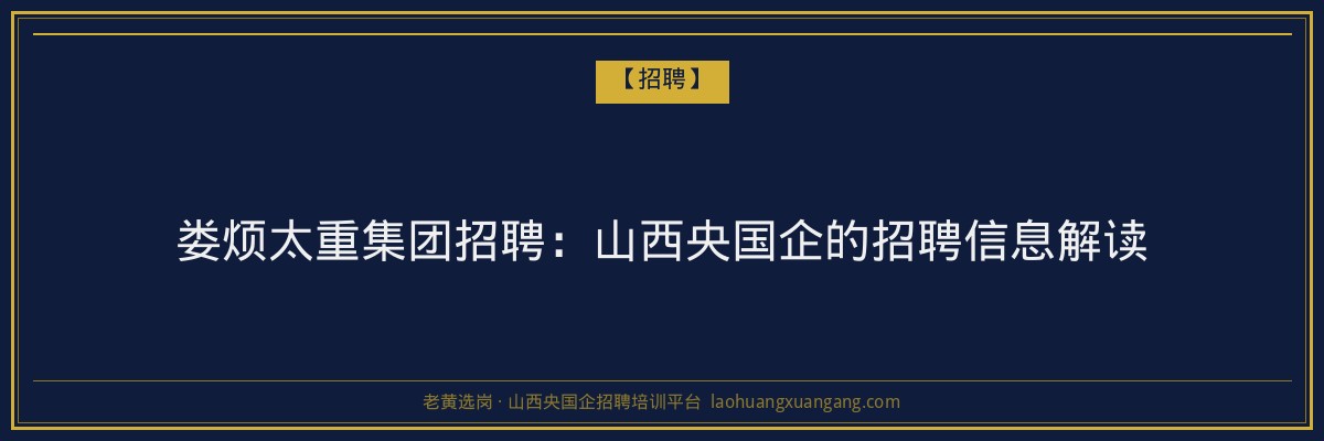 娄烦太重集团招聘:山西央国企的招聘信息解读 - 老黄选岗