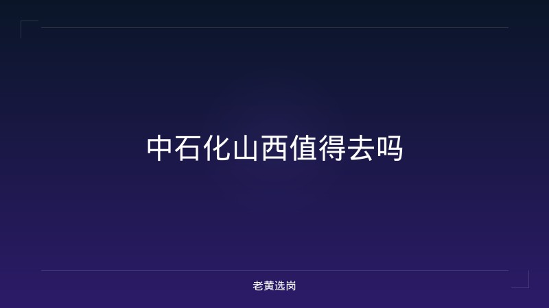 中石化山西值得去吗 - 老黄选岗