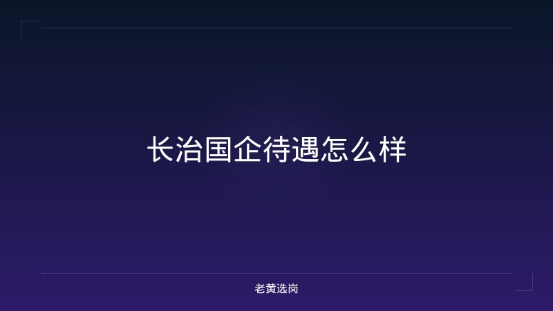 长治国企待遇怎么样 - 老黄选岗