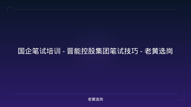 国企笔试培训 - 晋能控股集团笔试技巧 - 老黄选岗 - 老黄选岗