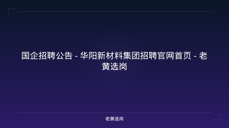 国企招聘公告 - 华阳新材料集团招聘官网首页 - 老黄选岗 - 老黄选岗