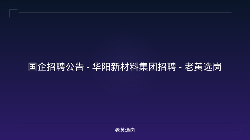 国企招聘公告 - 华阳新材料集团招聘 - 老黄选岗 - 老黄选岗