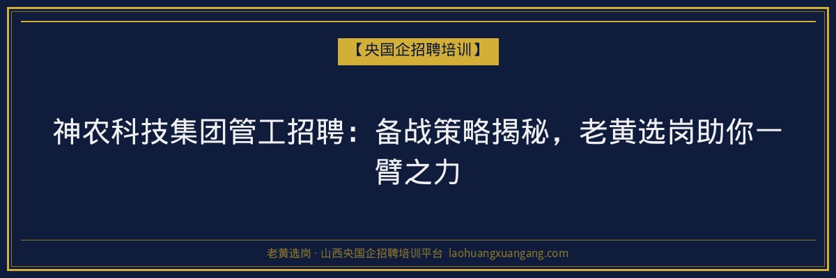 神农科技集团管工招聘：备战策略揭秘，老黄选岗助你一臂之力 - 老黄选岗