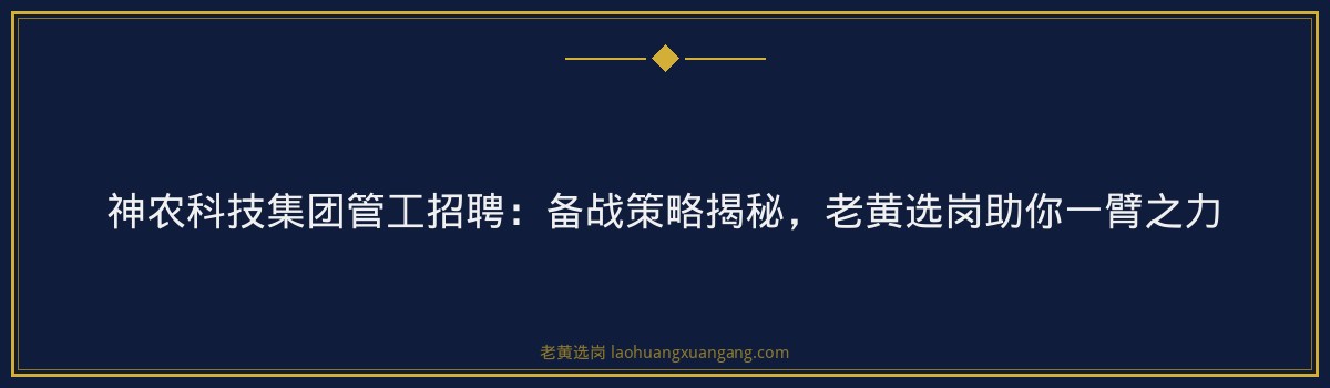 神农科技集团管工招聘：备战策略揭秘，老黄选岗助你一臂之力 - 要点