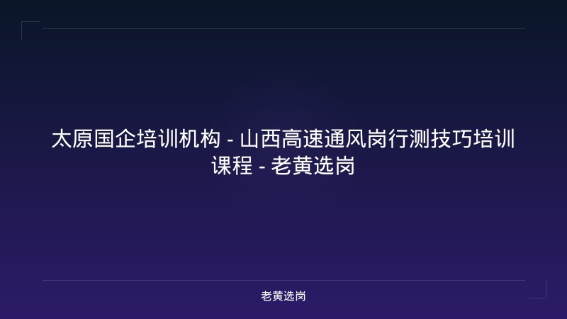 太原国企培训机构 - 山西高速通风岗行测技巧培训课程 - 老黄选岗 - 老黄选岗