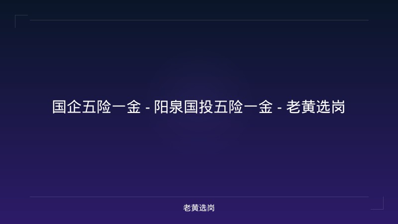 国企五险一金 - 阳泉国投五险一金 - 老黄选岗 - 老黄选岗
