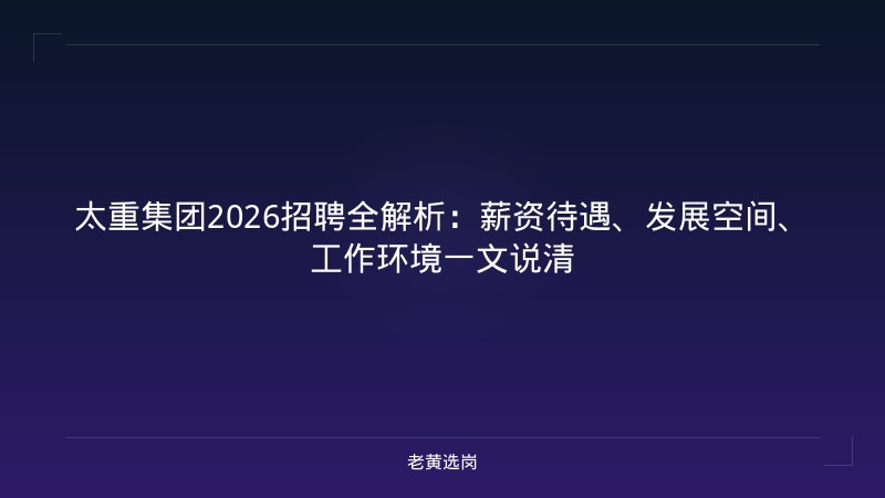 太重集团2026招聘全解析：薪资待遇、发展空间、工作环境一文说清 - 老黄选岗