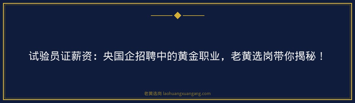 试验员证薪资:央国企招聘中的黄金职业,老黄选岗带你揭秘! - 要点