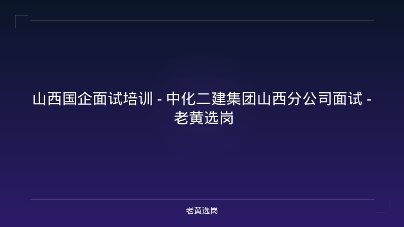 山西国企面试培训 - 中化二建集团山西分公司面试 - 老黄选岗 - 老黄选岗