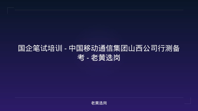 国企笔试培训 - 中国移动通信集团山西公司行测备考 - 老黄选岗 - 老黄选岗