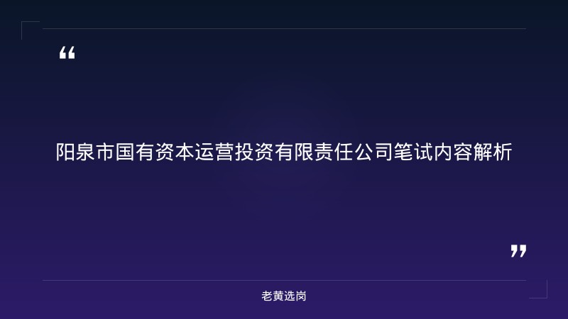 国企笔试备考 - 阳泉市国有资本运营投资有限责任公司申论写作 - 老黄选岗 - 章节