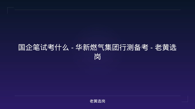 国企笔试考什么 - 华新燃气集团行测备考 - 老黄选岗 - 老黄选岗