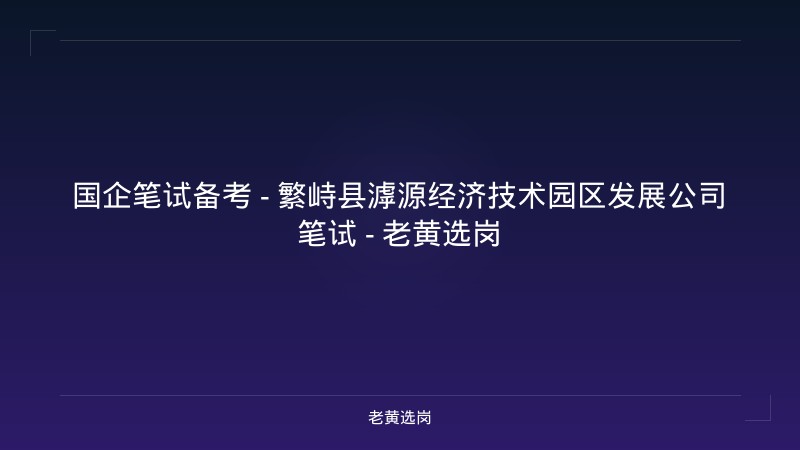国企笔试备考 - 繁峙县滹源经济技术园区发展公司笔试 - 老黄选岗 - 老黄选岗